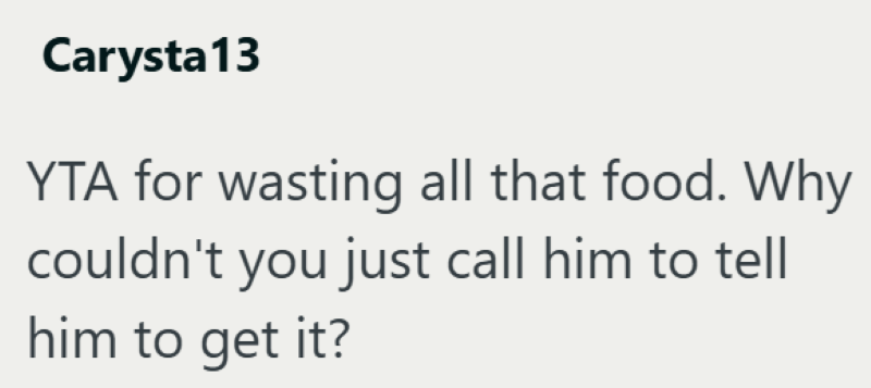 Carysta13 YTA for wasting all that food. Why couldn't you just call him to tell him to get it?