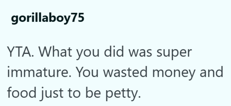 gorillaboy75 YTA. What you did was super immature. You wasted money and food just to be petty.