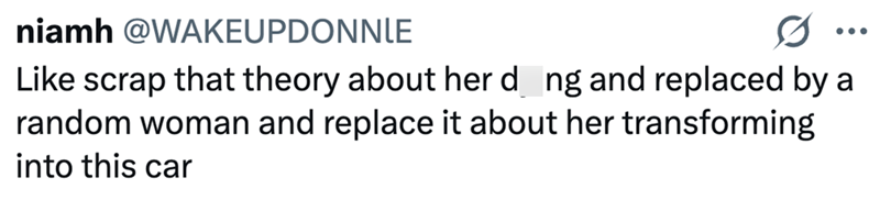 niamh @WAKEUPDONNLE ... Like scrap that theory about her d_ng and replaced by a random woman and replace it about her transforming into this car