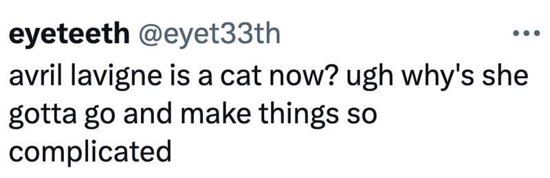 eyeteeth @eyet33th avril lavigne is a cat now? ugh why's she gotta go and make things so complicated