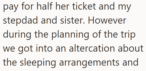 pay for half her ticket and my stepdad and sister. However during the planning of the trip we got into an altercation about the sleeping arrangements and