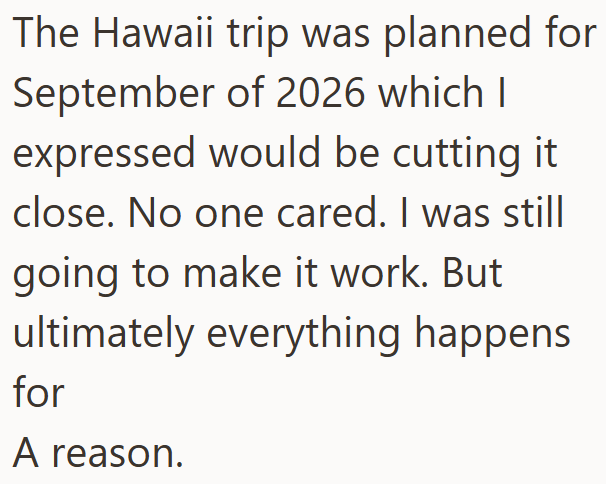 The Hawaii trip was planned for September of 2026 which I expressed would be cutting it close. No one cared. I was still going to make it work. But ultimately everything happens for A reason.