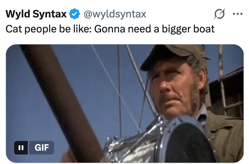Wyld Syntax ❤ @wyldsyntax Cat people be like: Gonna need a bigger boat II GIF