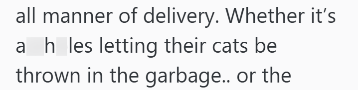 all manner of delivery. Whether it's ah_les letting their cats be thrown in the garbage.. or the