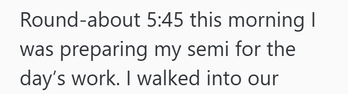 Round-about 5:45 this morning I was preparing my semi for the day's work. I walked into our