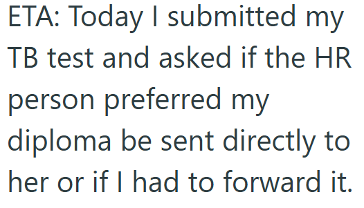 ETA: Today I submitted my TB test and asked if the HR person preferred my diploma be sent directly to her or if I had to forward it.