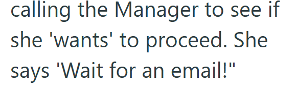 calling the Manager to see if she 'wants' to proceed. She says 'Wait for an email!"
