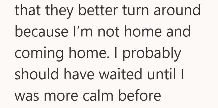that they better turn around because I'm not home and coming home. I probably should have waited until I was more calm before