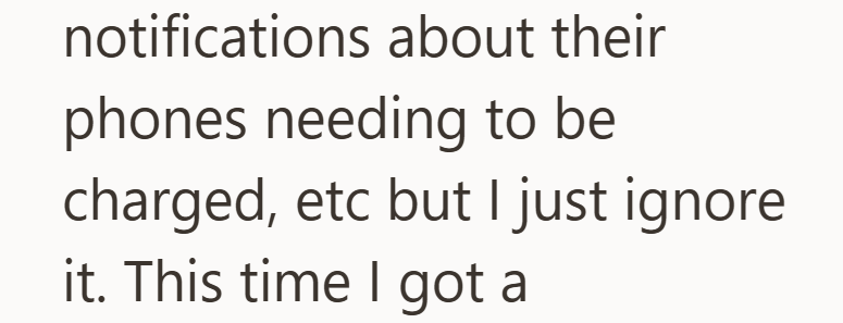 notifications about their phones needing to be charged, etc but I just ignore it. This time I got a