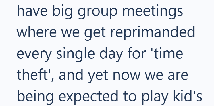 have big group meetings where we get reprimanded every single day for 'time theft', and yet now we are being expected to play kid's