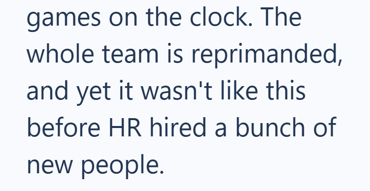 games on the clock. The whole team is reprimanded, and yet it wasn't like this before HR hired a bunch of new people.