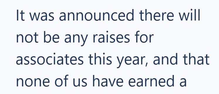 It was announced there will not be any raises for associates this year, and that none of us have earned a