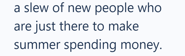 a slew of new people who are just there to make summer spending money.