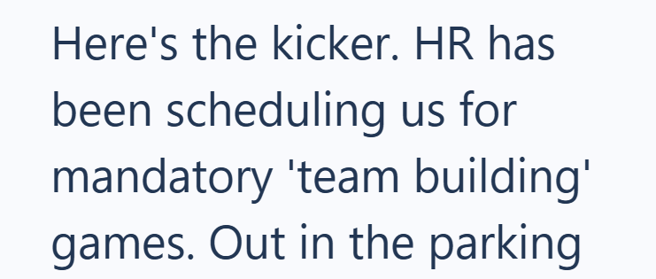 Here's the kicker. HR has been scheduling us for mandatory 'team building' games. Out in the parking