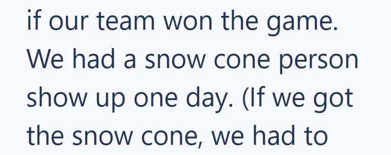 if our team won the game. We had a snow cone person show up one day. (If we got the snow cone, we had to