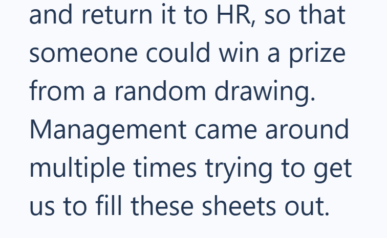and return it to HR, so that someone could win a prize from a random drawing. Management came around multiple times trying to get us to fill these sheets out.
