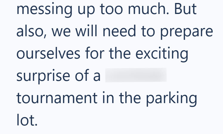messing up too much. But also, we will need to prepare ourselves for the exciting surprise of a tournament in the parking lot.
