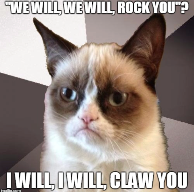 "WE WILL, WE WILL, ROCK YOU"? I WILL, I WILL, CLAW YOU imgflip.com