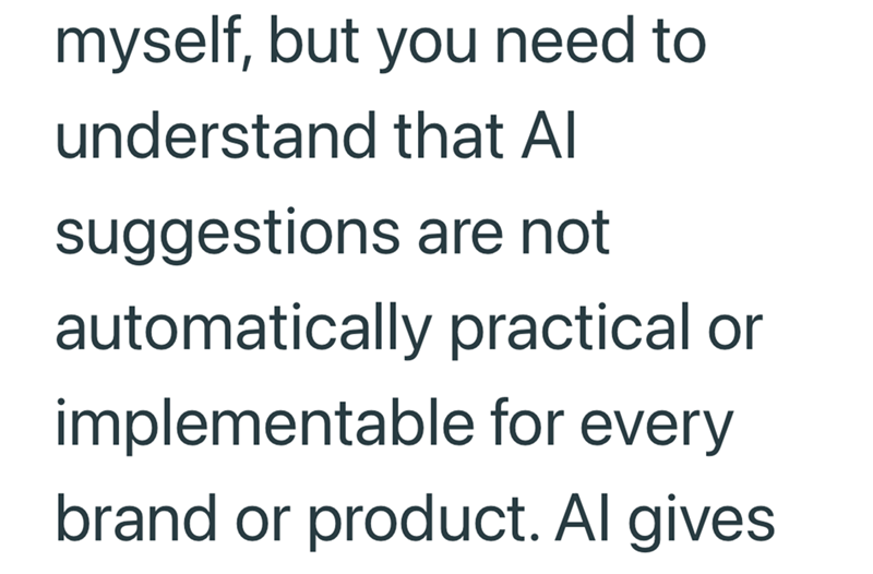 myself, but you need to understand that Al suggestions are not automatically practical or implementable for every brand or product. Al gives