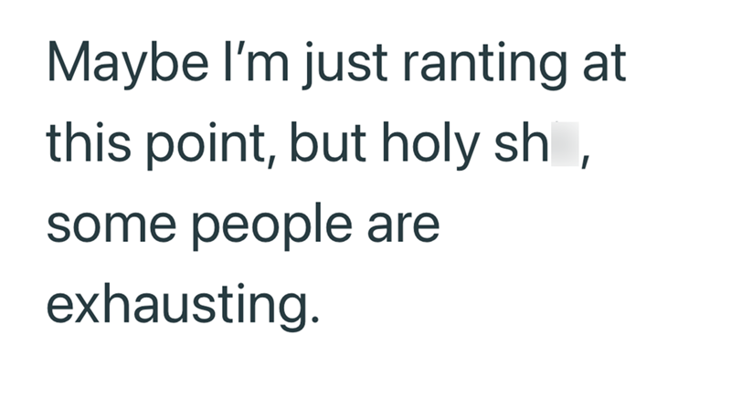 Maybe I'm just ranting at this point, but holy sh, some people are exhausting.