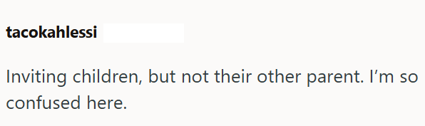 tacokahlessi Inviting children, but not their other parent. I'm so confused here.