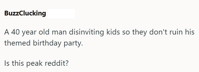 BuzzClucking A 40 year old man disinviting kids so they don't ruin his themed birthday party. Is this peak reddit?