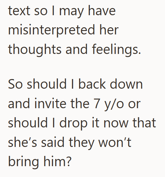 text so I may have misinterpreted her thoughts and feelings. So should I back down and invite the 7 y/o or should I drop it now that she's said they won't bring him?