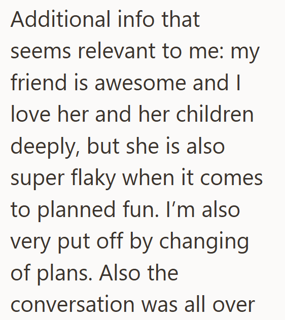 Additional info that seems relevant to me: my friend is awesome and I love her and her children deeply, but she is also super flaky when it comes to planned fun. I'm also very put off by changing of plans. Also the conversation was all over