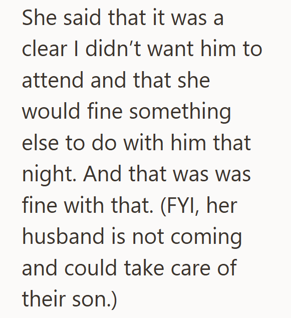 She said that it was a clear I didn't want him to attend and that she would fine something else to do with him that night. And that was was fine with that. (FYI, her husband is not coming and could take care of their son.)