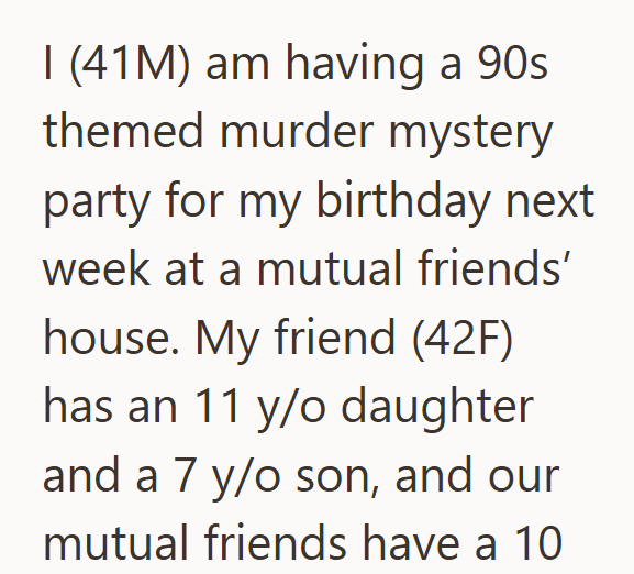 I (41M) am having a 90s themed murder mystery party for my birthday next. week at a mutual friends' house. My friend (42F) has an 11 y/o daughter and a 7 y/o son, and our mutual friends have a 10