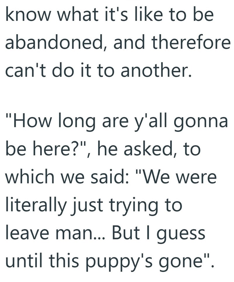 know what it's like to be abandoned, and therefore can't do it to another. "How long are y'all gonna be here?", he asked, to which we said: "We were literally just trying to leave man... But I guess until this puppy's gone".