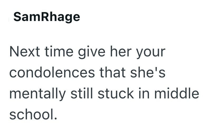 SamRhage Next time give her your condolences that she's mentally still stuck in middle school.