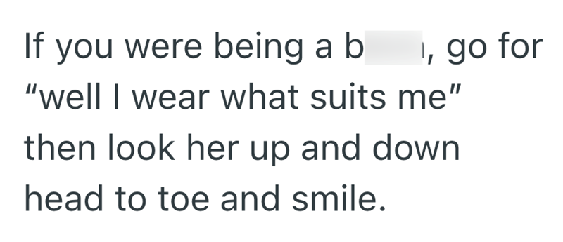 , go for If you were being a b "well I wear what suits me" then look her up and down head to toe and smile.