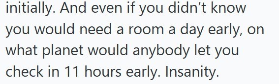 initially. And even if you didn't know you would need a room a day early, on what planet would anybody let you check in 11 hours early. Insanity.