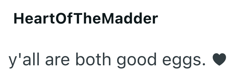 HeartOfTheMadder y'all are both good eggs.