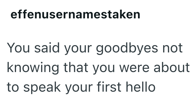 effenusernamestaken You said your goodbyes not knowing that you were about to speak your first hello