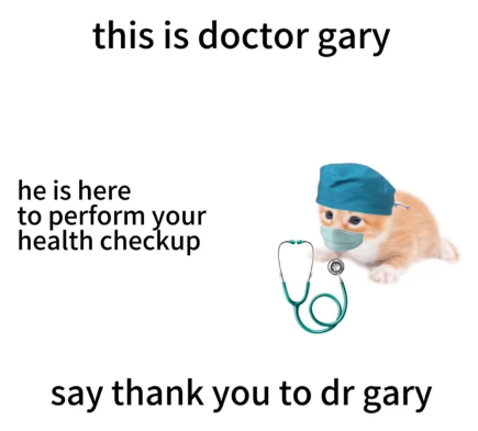 this is doctor gary he is here to perform your health checkup say thank you to dr gary