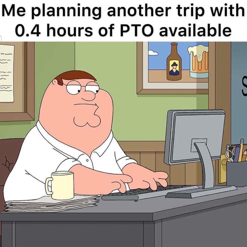 Me planning another trip with 0.4 hours of PTO available