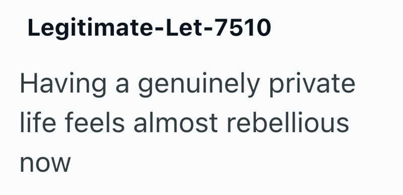 Legitimate-Let-7510 Having a genuinely private life feels almost rebellious now