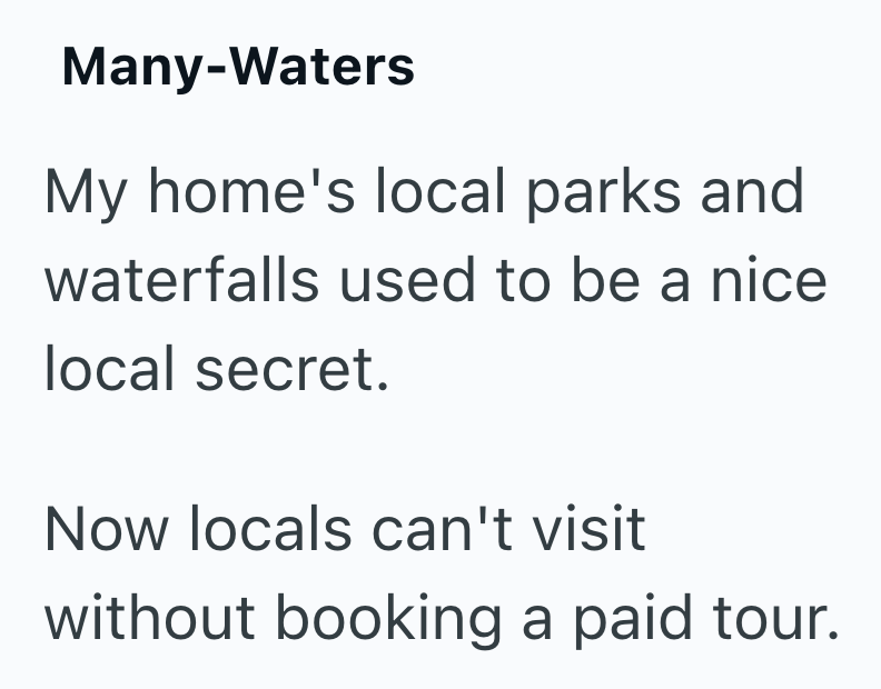 Many-Waters My home's local parks and waterfalls used to be a nice local secret. Now locals can't visit without booking a paid tour.