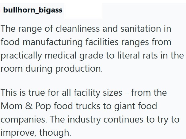 bullhorn_bigass The range of cleanliness and sanitation in food manufacturing facilities ranges from practically medical grade to literal rats in the room during production. This is true for all facility sizes - from the Mom & Pop food trucks to giant food companies. The industry continues to try to improve, though.
