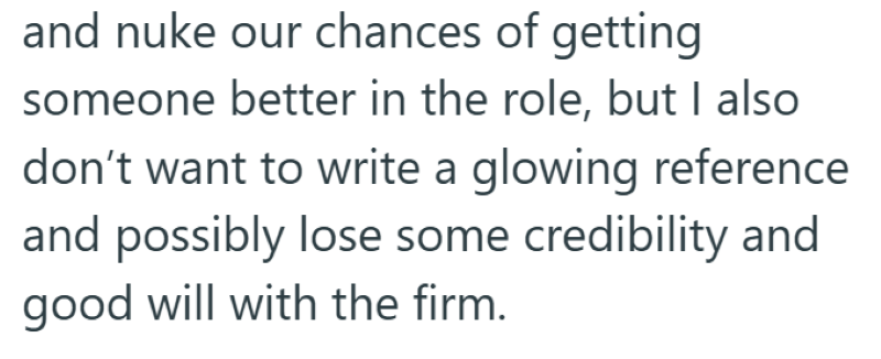 and nuke our chances of getting someone better in the role, but I also don't want to write a glowing reference and possibly lose some credibility and good will with the firm.