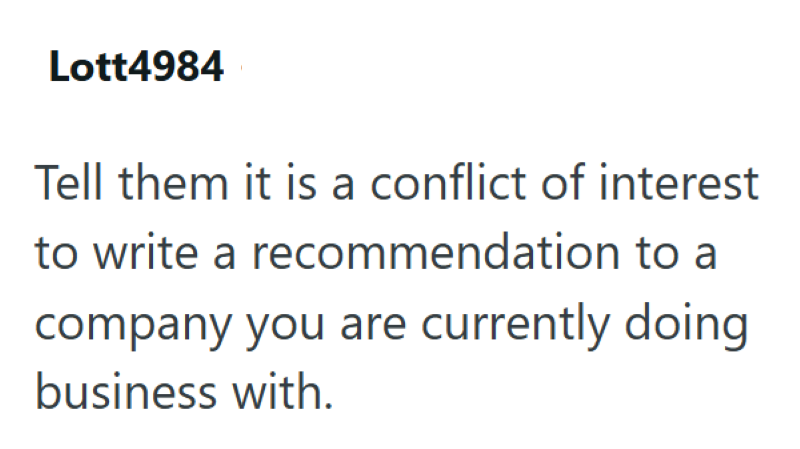 Lott4984 Tell them it is a conflict of interest to write a recommendation to a company you are currently doing business with.