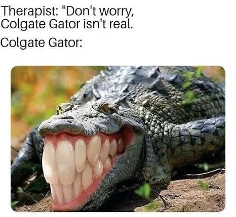 Therapist: "Don't worry, Colgate Gator isn't real. Colgate Gator: