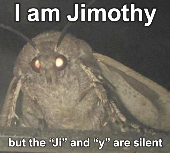 I am Jimothy but the "Ji" and "y" are silent