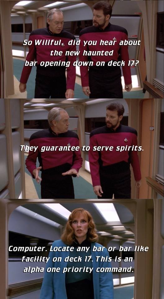 So Willful, did you hear about the new haunted bar opening down on deck 17? They guarantee to serve spirits. Computer. Locate any bar or bar like facility on deck 17. This is an alpha one priority command.