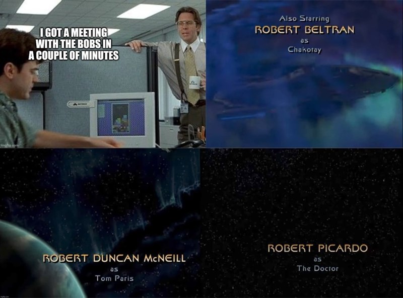 I GOT A MEETING WITH THE BOBS IN A COUPLE OF MINUTES Also Starring ROBERT BELTRAN as Chakoray ROBERT DUNCAN MCNEILL as Tom Paris ROBERT PICARDO as The Doctor