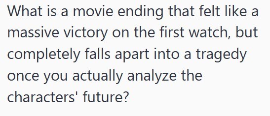 What is a movie ending that felt like a massive victory on the first watch, but completely falls apart into a tragedy once you actually analyze the characters' future?