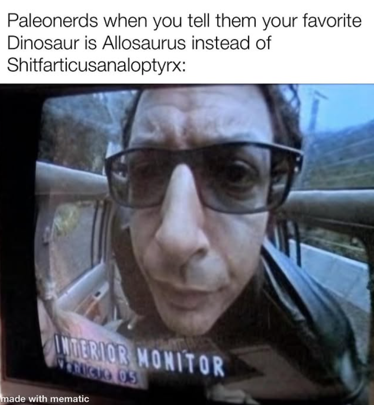 Paleonerds when you tell them your favorite Dinosaur is Allosaurus instead of Shitfarticusanaloptyrx: INTERIOR MONITOR VERICIO 0.5 made with mematic