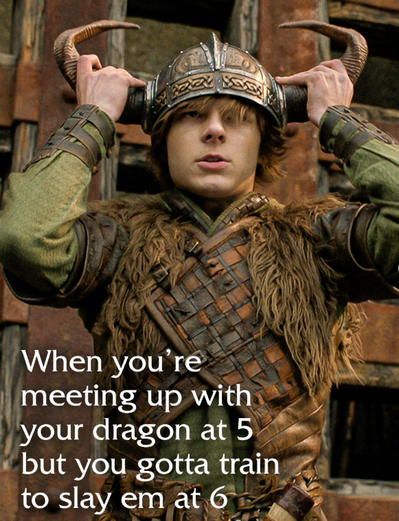 When you're meeting up with your dragon at 5 but you gotta train to slay em at 6